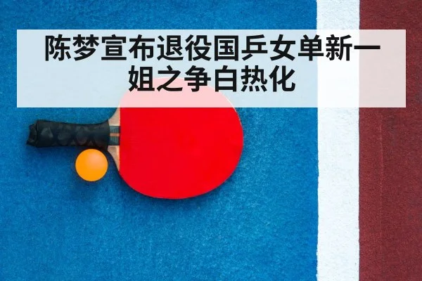 陈梦宣布退役国乒女单新一姐之争白热化