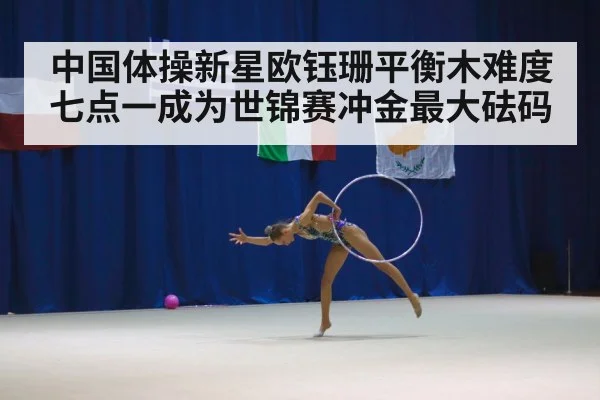 中国体操新星欧钰珊平衡木难度七点一成为世锦赛冲金最大砝码