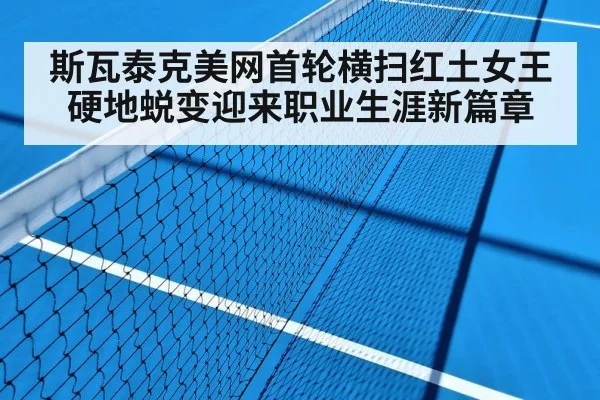 斯瓦泰克美网首轮横扫红土女王硬地蜕变迎来职业生涯新篇章