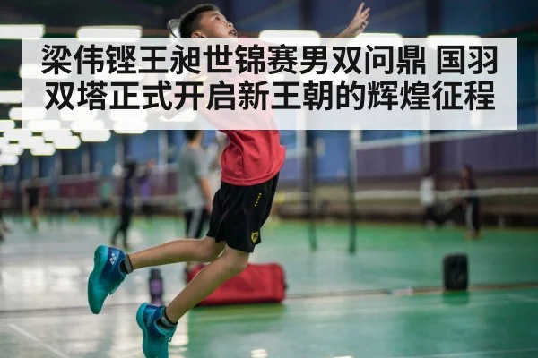 梁伟铿王昶世锦赛男双问鼎 国羽双塔正式开启新王朝的辉煌征程