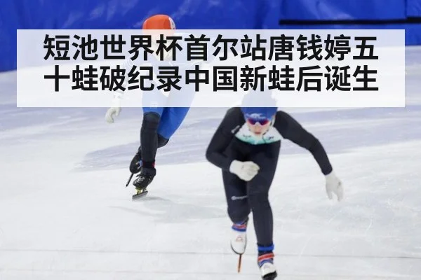 短池世界杯首尔站唐钱婷五十蛙破纪录中国新蛙后诞生